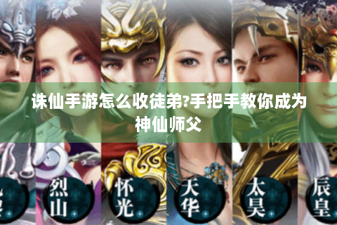 诛仙手游怎么收徒弟?手把手教你成为神仙师父