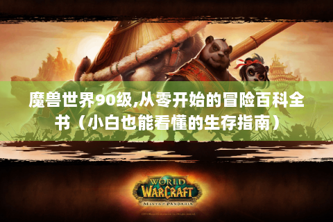 魔兽世界90级,从零开始的冒险百科全书（小白也能看懂的生存指南）
