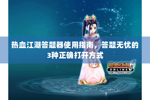 热血江湖答题器使用指南，答题无忧的3种正确打开方式