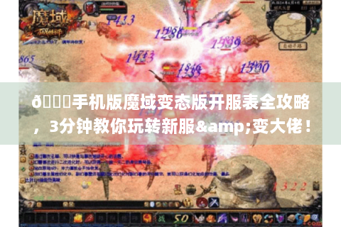 🌟手机版魔域变态版开服表全攻略，3分钟教你玩转新服&变大佬！🌟