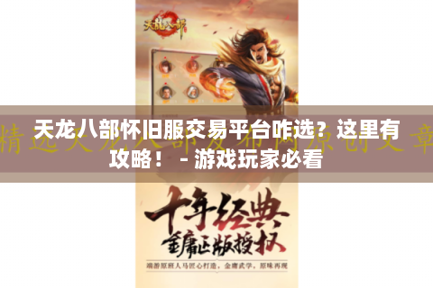 天龙八部怀旧服交易平台咋选？这里有攻略！ - 游戏玩家必看