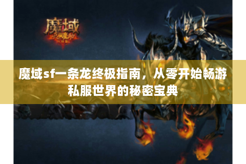 魔域sf一条龙终极指南，从零开始畅游私服世界的秘密宝典