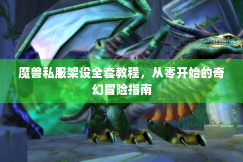 魔兽私服架设全套教程，从零开始的奇幻冒险指南
