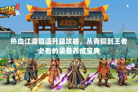 热血江湖锻造升级攻略，从青铜到王者必看的装备养成宝典