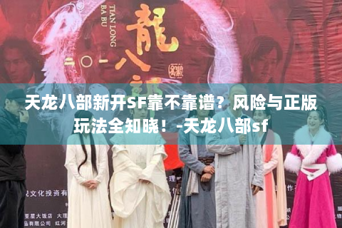 天龙八部新开SF靠不靠谱？风险与正版玩法全知晓！-天龙八部sf