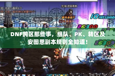 DNF跨区那些事，组队、PK、转区及安图恩副本规则全知道！