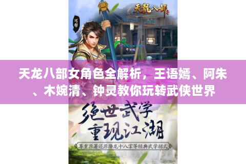 天龙八部女角色全解析，王语嫣、阿朱、木婉清、钟灵教你玩转武侠世界