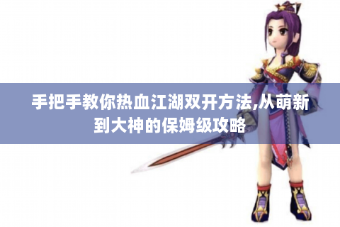 手把手教你热血江湖双开方法,从萌新到大神的保姆级攻略