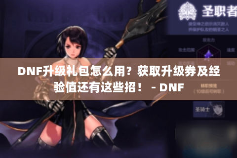 DNF升级礼包怎么用？获取升级券及经验值还有这些招！ - DNF