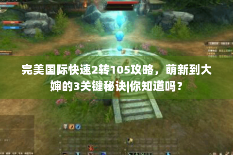 完美国际快速2转105攻略，萌新到大婶的3关键秘诀|你知道吗？