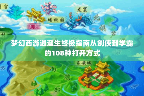 梦幻西游逍遥生终极指南从剑侠到学霸的108种打开方式