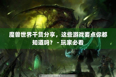 魔兽世界干货分享，这些游戏要点你都知道吗？ - 玩家必看