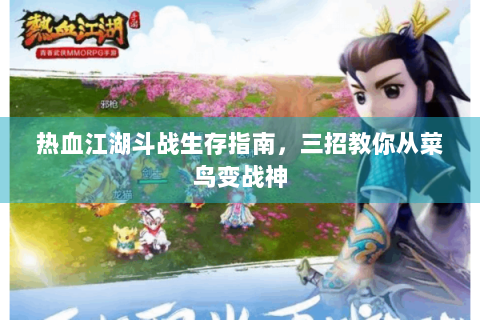 热血江湖斗战生存指南，三招教你从菜鸟变战神