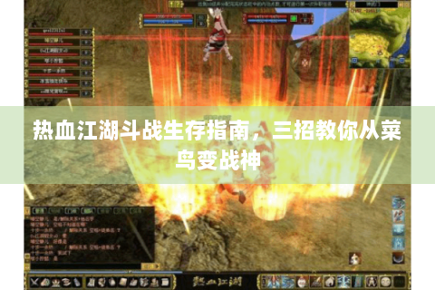 热血江湖斗战生存指南，三招教你从菜鸟变战神
