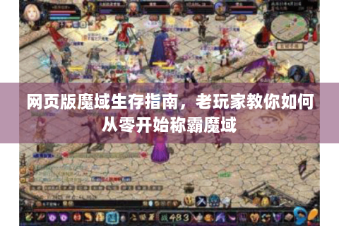 网页版魔域生存指南，老玩家教你如何从零开始称霸魔域