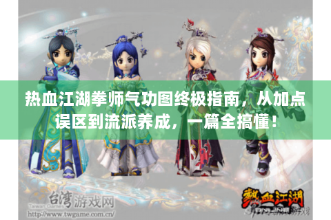 热血江湖拳师气功图终极指南，从加点误区到流派养成，一篇全搞懂！