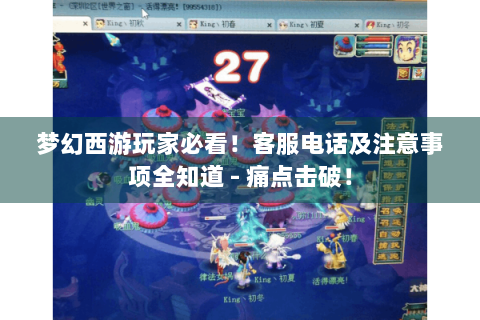 梦幻西游玩家必看！客服电话及注意事项全知道 - 痛点击破！