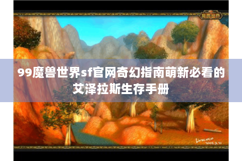 99魔兽世界sf官网奇幻指南萌新必看的艾泽拉斯生存手册