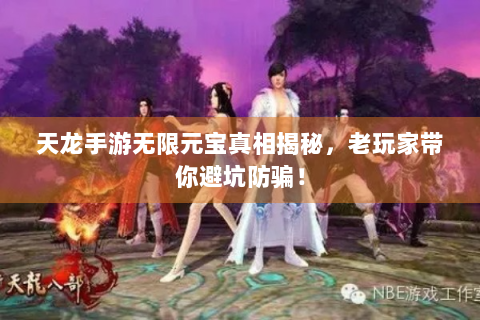 天龙手游无限元宝真相揭秘，老玩家带你避坑防骗！