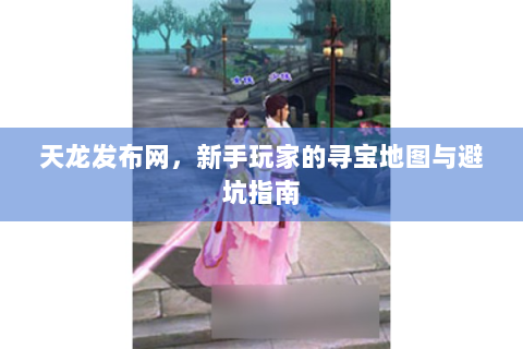天龙发布网，新手玩家的寻宝地图与避坑指南