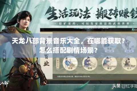 天龙八部背景音乐大全，在哪能获取？怎么搭配剧情场景？