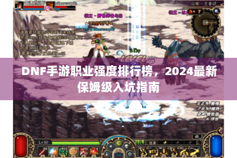DNF手游职业强度排行榜，2024最新保姆级入坑指南