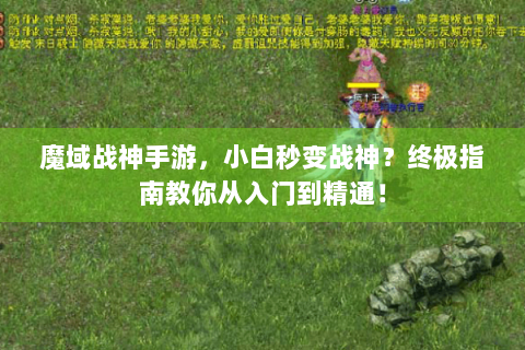 魔域战神手游，小白秒变战神？终极指南教你从入门到精通！