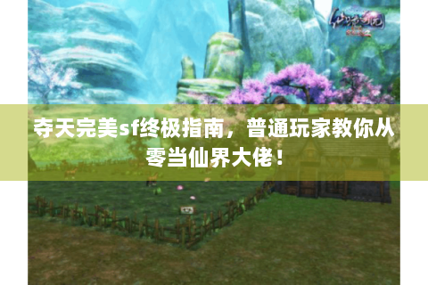 夺天完美sf终极指南，普通玩家教你从零当仙界大佬！