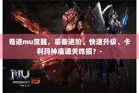 奇迹mu觉醒，装备进阶、快速升级、卡利玛神庙通关咋搞？-
