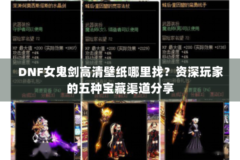 DNF女鬼剑高清壁纸哪里找？资深玩家的五种宝藏渠道分享