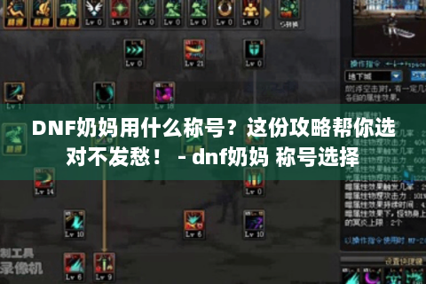 DNF奶妈用什么称号？这份攻略帮你选对不发愁！ - dnf奶妈 称号选择