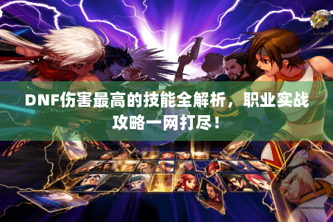 DNF伤害最高的技能全解析，职业实战攻略一网打尽！