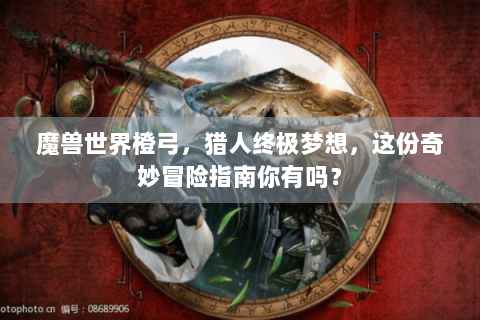 魔兽世界橙弓，猎人终极梦想，这份奇妙冒险指南你有吗？