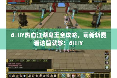 🔥热血江湖鬼王全攻略，萌新斩魔看这篇就够！🔥