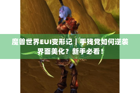 魔兽世界EUI变形记｜手残党如何逆袭界面美化？新手必看！