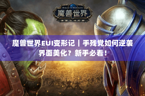 魔兽世界EUI变形记｜手残党如何逆袭界面美化？新手必看！