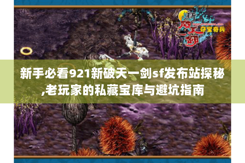 新手必看921新破天一剑sf发布站探秘,老玩家的私藏宝库与避坑指南
