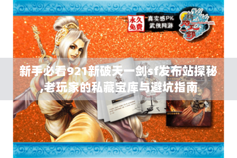 新手必看921新破天一剑sf发布站探秘,老玩家的私藏宝库与避坑指南