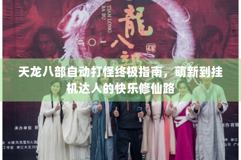 天龙八部自动打怪终极指南，萌新到挂机达人的快乐修仙路