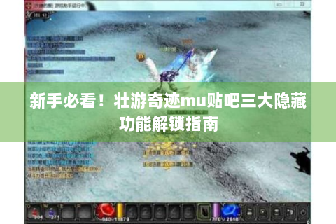 新手必看！壮游奇迹mu贴吧三大隐藏功能解锁指南
