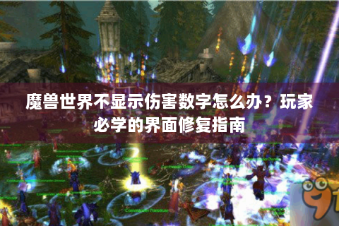 魔兽世界不显示伤害数字怎么办？玩家必学的界面修复指南