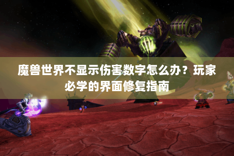 魔兽世界不显示伤害数字怎么办？玩家必学的界面修复指南