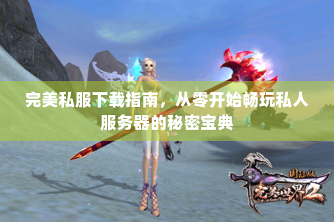 完美私服下载指南，从零开始畅玩私人服务器的秘密宝典