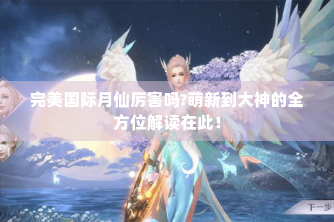 完美国际月仙厉害吗?萌新到大神的全方位解读在此！