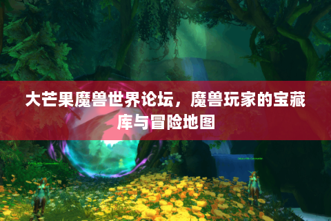 大芒果魔兽世界论坛，魔兽玩家的宝藏库与冒险地图