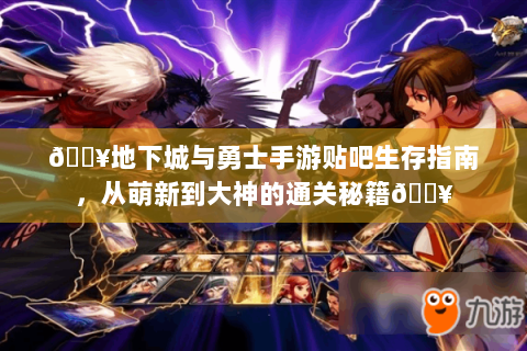 🔥地下城与勇士手游贴吧生存指南，从萌新到大神的通关秘籍🔥