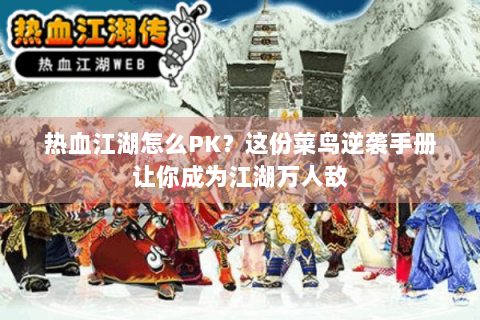 热血江湖怎么PK？这份菜鸟逆袭手册让你成为江湖万人敌