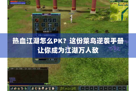 热血江湖怎么PK？这份菜鸟逆袭手册让你成为江湖万人敌