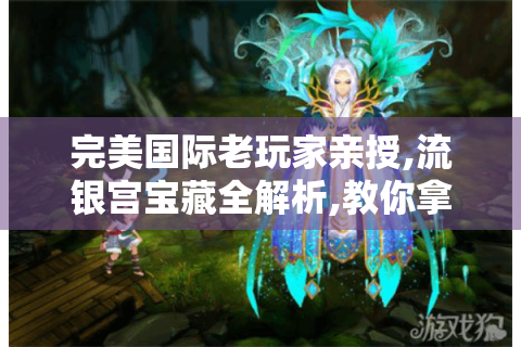 完美国际老玩家亲授,流银宫宝藏全解析,教你拿全奖励！