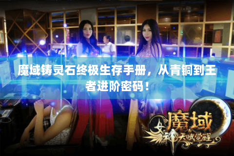魔域铸灵石终极生存手册，从青铜到王者进阶密码！
